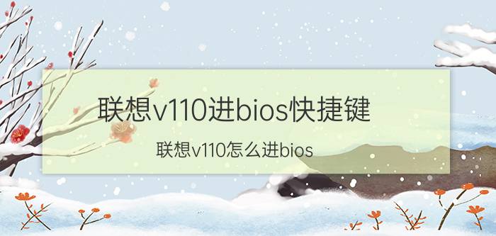 联想v110进bios快捷键 联想v110怎么进bios？